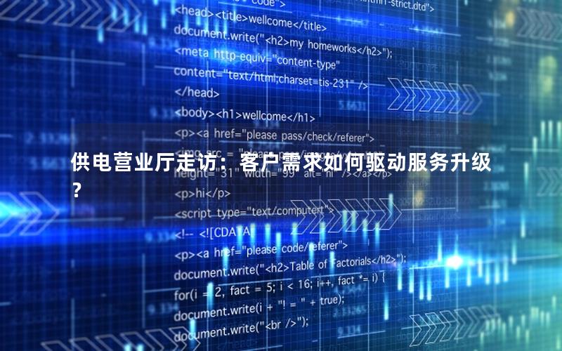 供电营业厅走访：客户需求如何驱动服务升级？