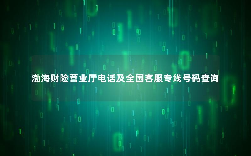 渤海财险营业厅电话及全国客服专线号码查询