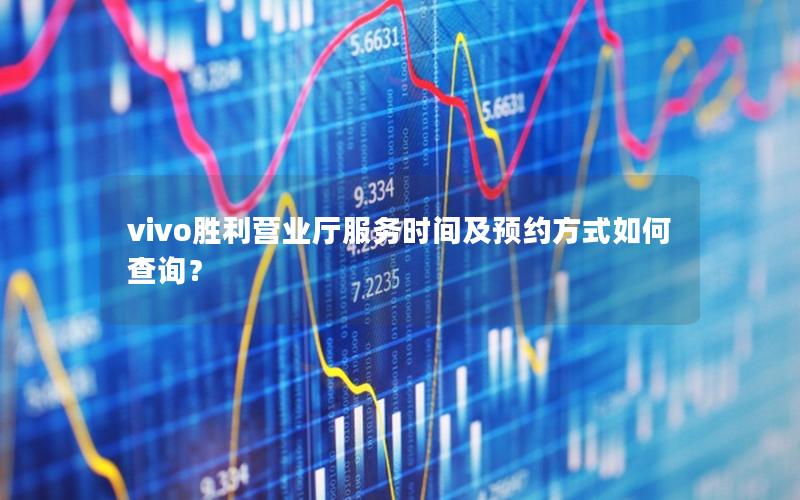 vivo胜利营业厅服务时间及预约方式如何查询？