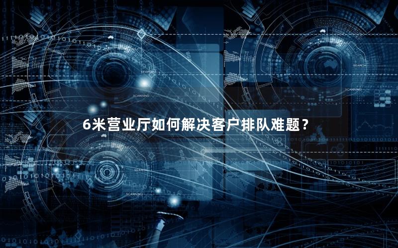 6米营业厅如何解决客户排队难题？