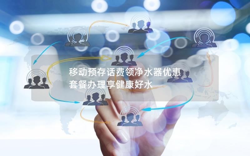移动预存话费领净水器优惠 套餐办理享健康好水