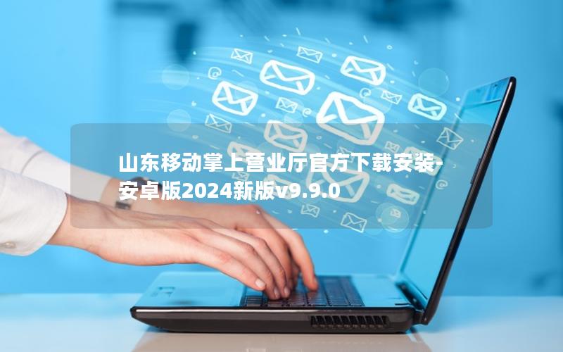 山东移动掌上营业厅官方下载安装-安卓版2024新版v9.9.0