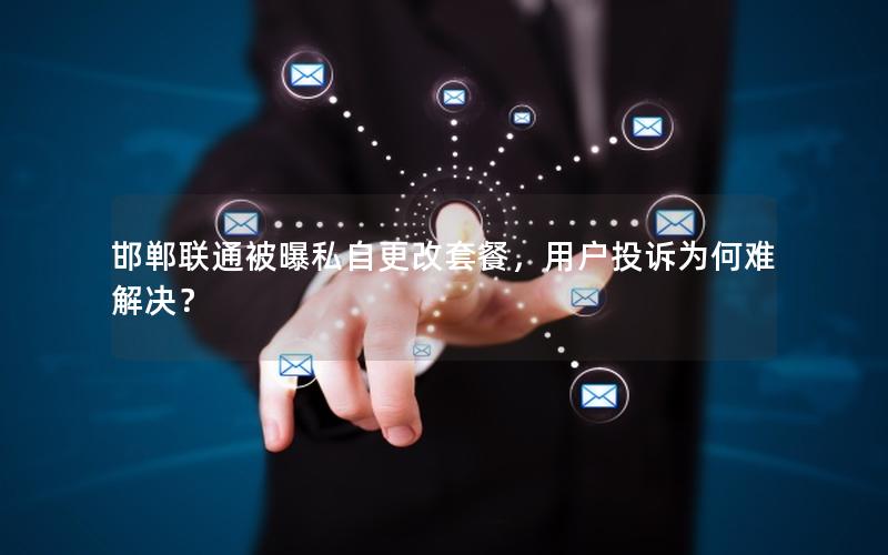 邯郸联通被曝私自更改套餐，用户投诉为何难解决？