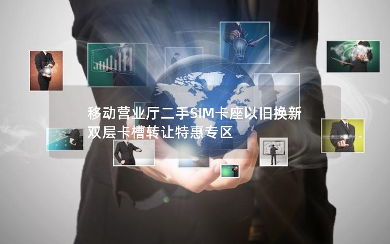 移动营业厅二手SIM卡座以旧换新 双层卡槽转让特惠专区