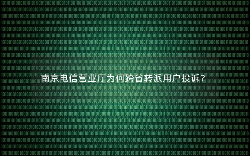 南京电信营业厅为何跨省转派用户投诉？