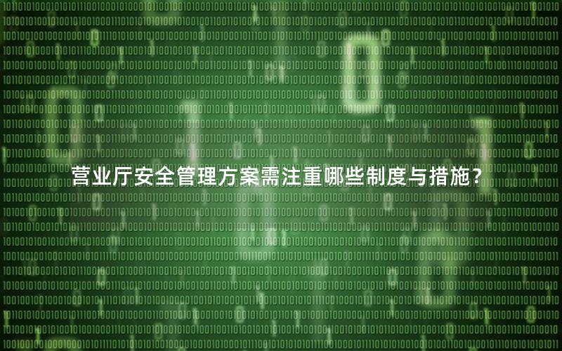营业厅安全管理方案需注重哪些制度与措施？