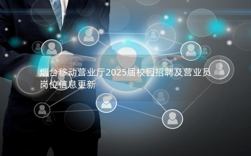 烟台移动营业厅2025届校园招聘及营业员岗位信息更新