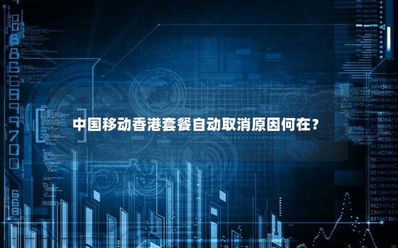中国移动香港套餐自动取消原因何在？
