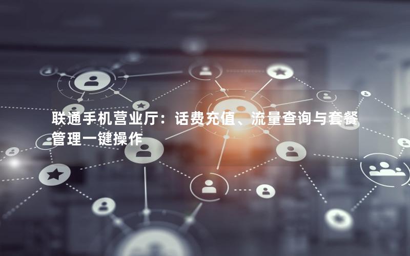 联通手机营业厅：话费充值、流量查询与套餐管理一键操作