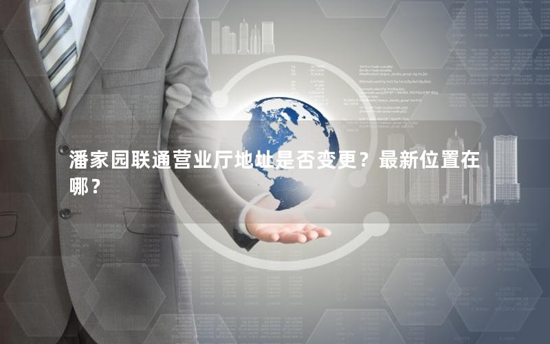 潘家园联通营业厅地址是否变更？最新位置在哪？