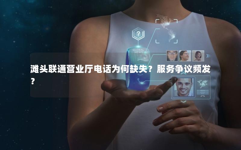 滩头联通营业厅电话为何缺失？服务争议频发？