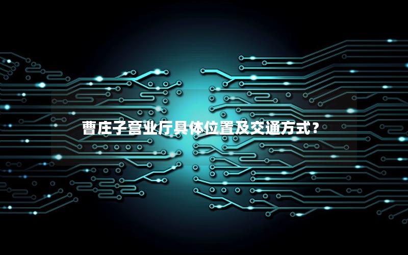 曹庄子营业厅具体位置及交通方式？