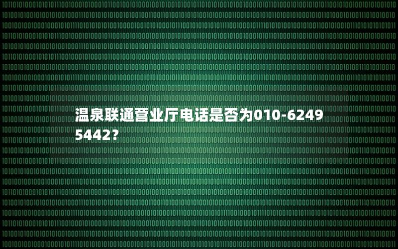 温泉联通营业厅电话是否为010-62495442？