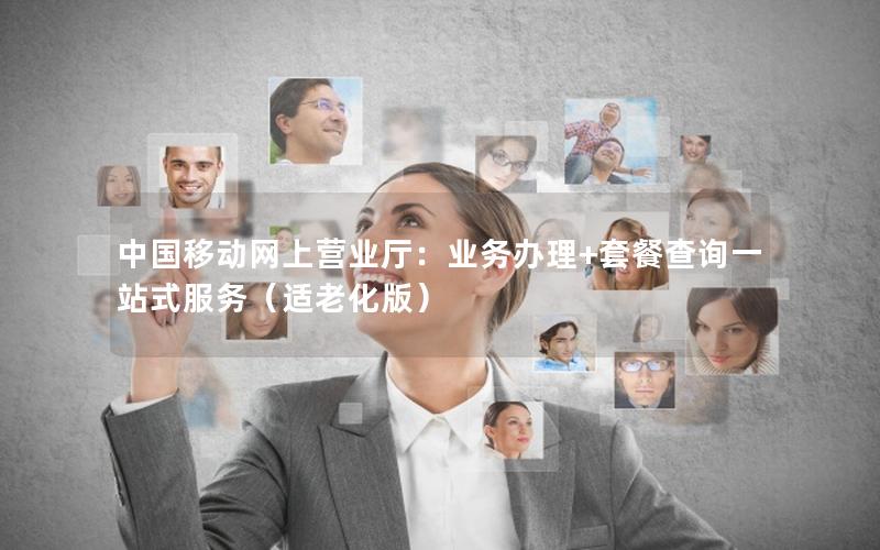 中国移动网上营业厅：业务办理+套餐查询一站式服务（适老化版）