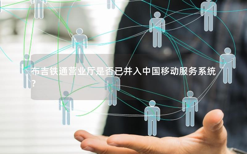 布吉铁通营业厅是否已并入中国移动服务系统？