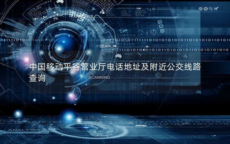 中国移动平谷营业厅电话地址及附近公交线路查询