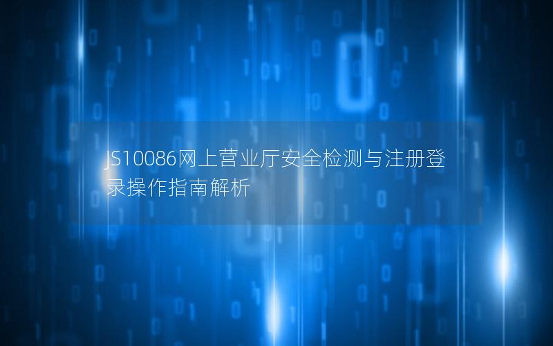 JS10086网上营业厅安全检测与注册登录操作指南解析