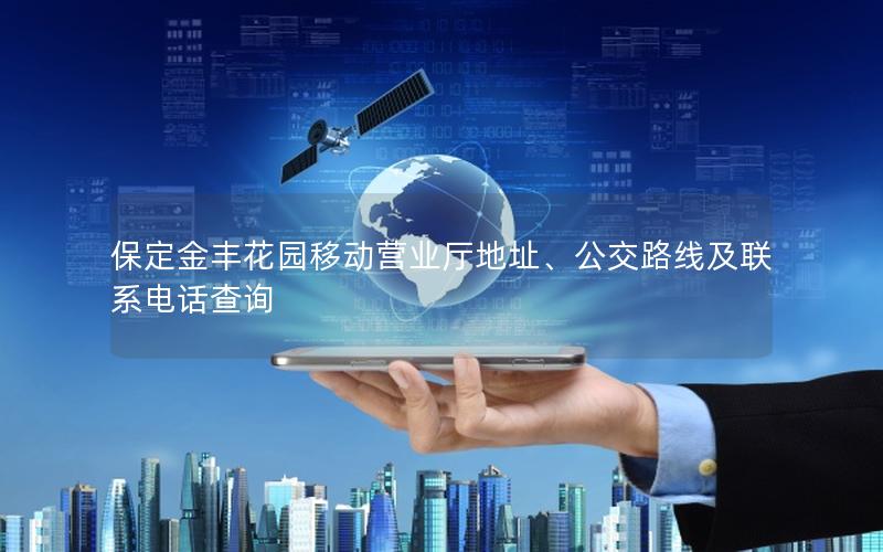 保定金丰花园移动营业厅地址、公交路线及联系电话查询