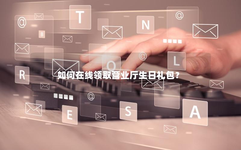 如何在线领取营业厅生日礼包？