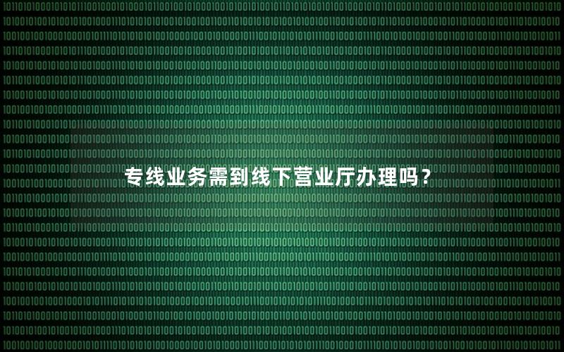 专线业务需到线下营业厅办理吗？