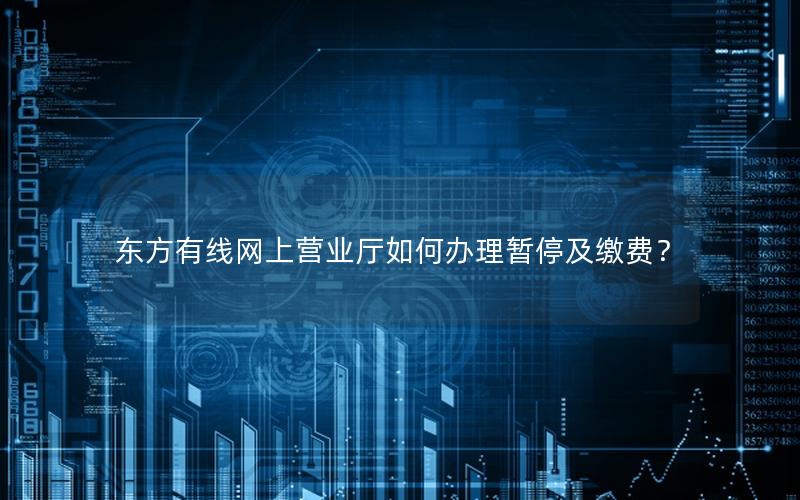 东方有线网上营业厅如何办理暂停及缴费？