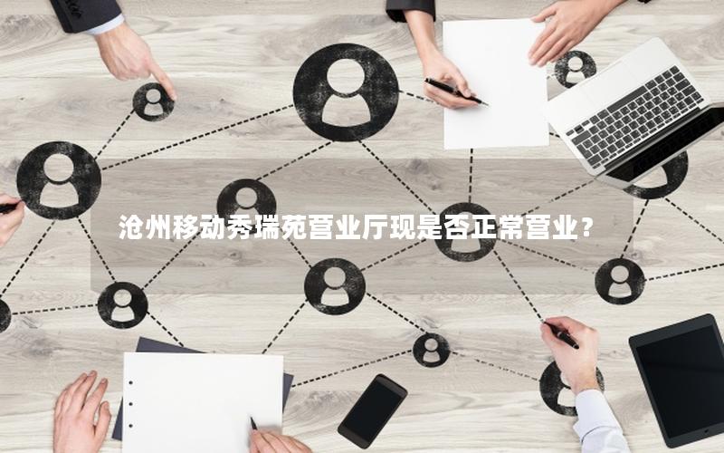 沧州移动秀瑞苑营业厅现是否正常营业？