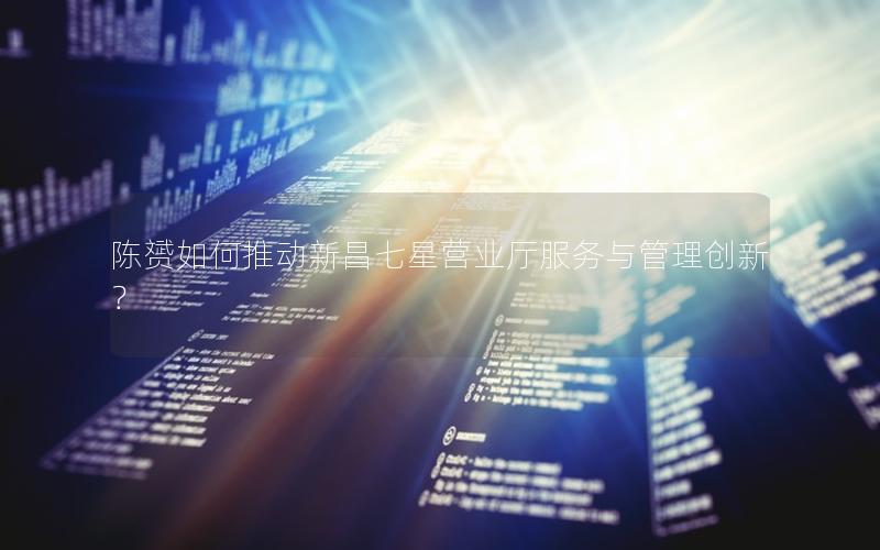 陈赟如何推动新昌七星营业厅服务与管理创新？