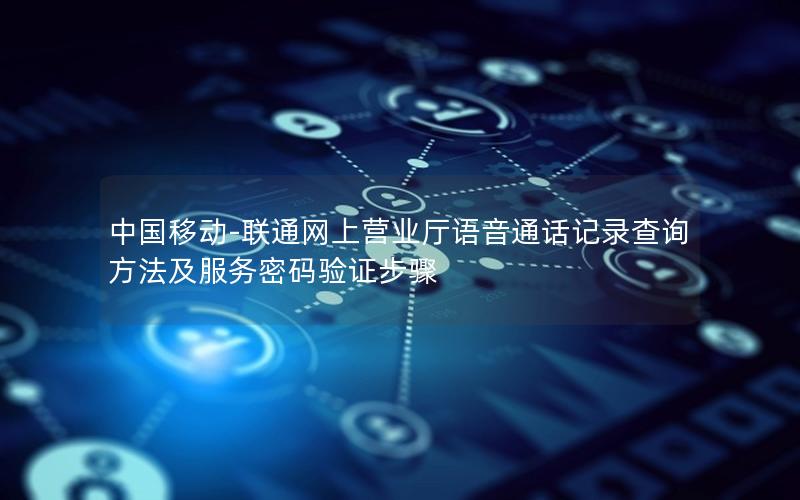 中国移动-联通网上营业厅语音通话记录查询方法及服务密码验证步骤