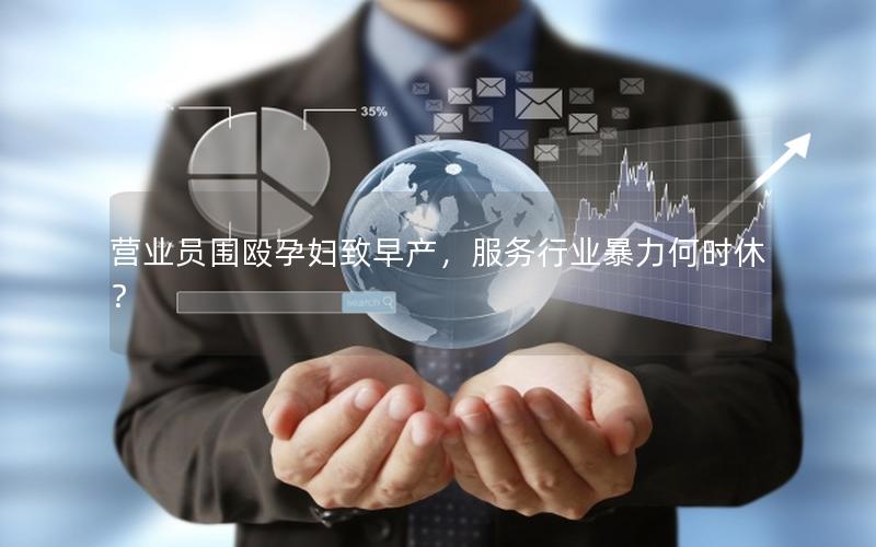 营业员围殴孕妇致早产，服务行业暴力何时休？