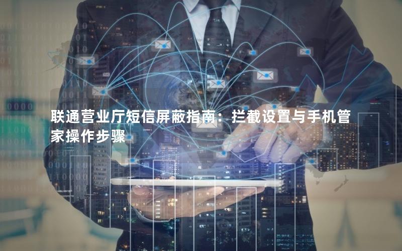 联通营业厅短信屏蔽指南：拦截设置与手机管家操作步骤