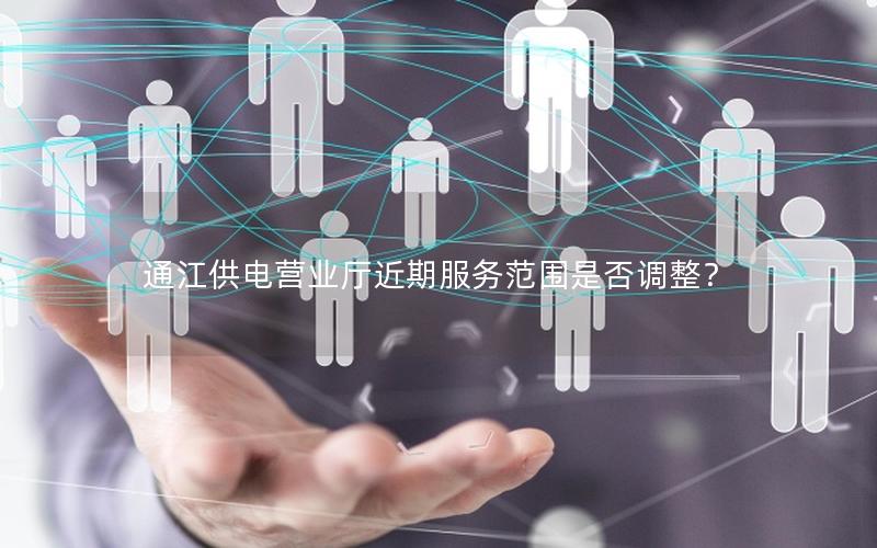 通江供电营业厅近期服务范围是否调整？