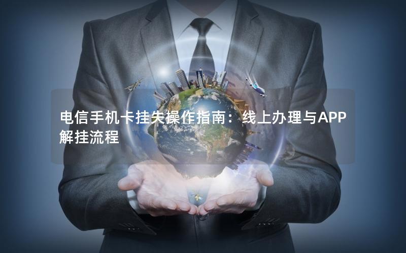 电信手机卡挂失操作指南：线上办理与APP解挂流程