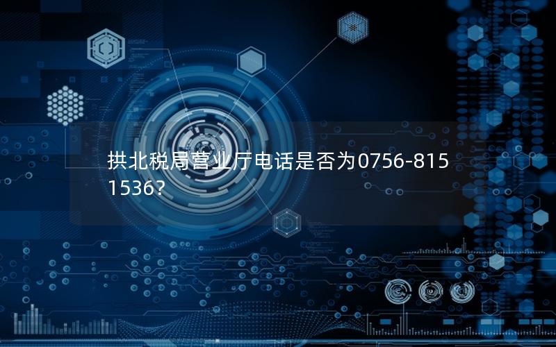 拱北税局营业厅电话是否为0756-8151536？