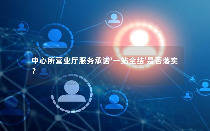 中心所营业厅服务承诺‘一站全结’是否落实？