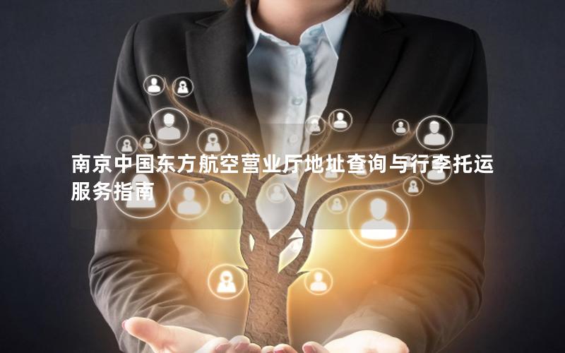 南京中国东方航空营业厅地址查询与行李托运服务指南