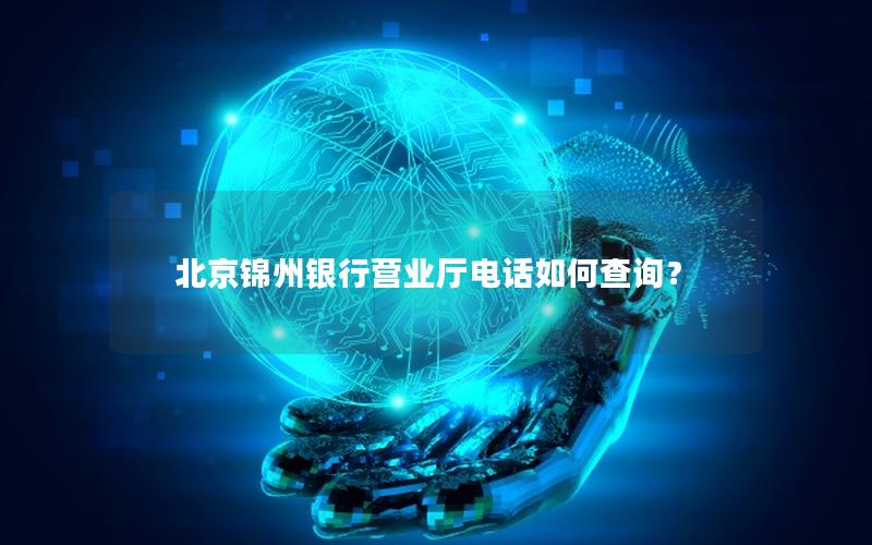 北京锦州银行营业厅电话如何查询？