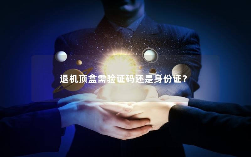 退机顶盒需验证码还是身份证？