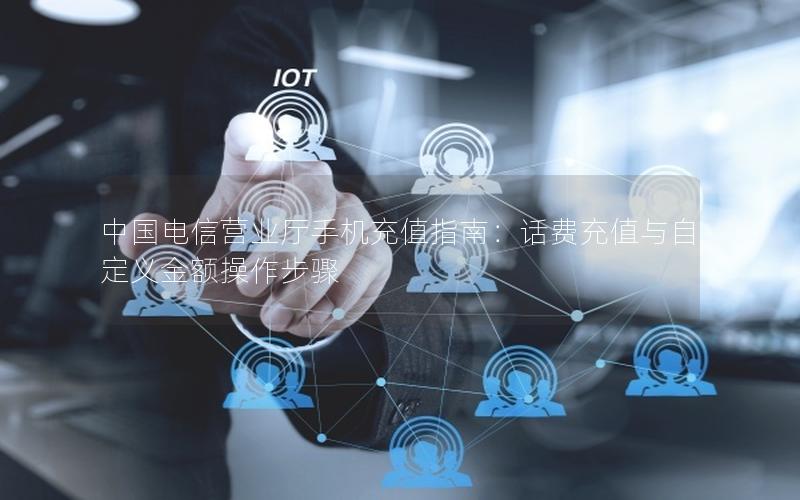 中国电信营业厅手机充值指南：话费充值与自定义金额操作步骤