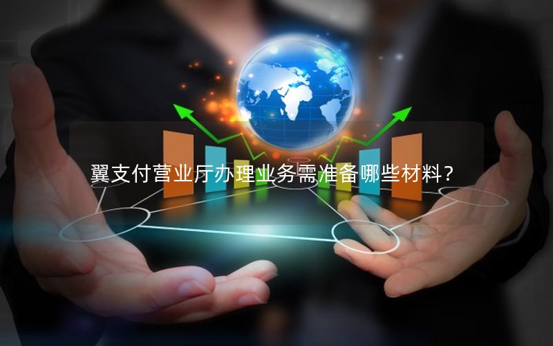 翼支付营业厅办理业务需准备哪些材料？