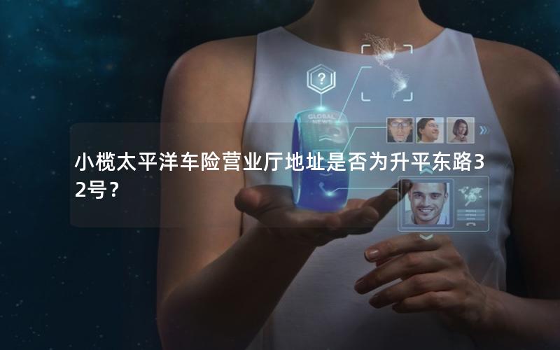 小榄太平洋车险营业厅地址是否为升平东路32号？
