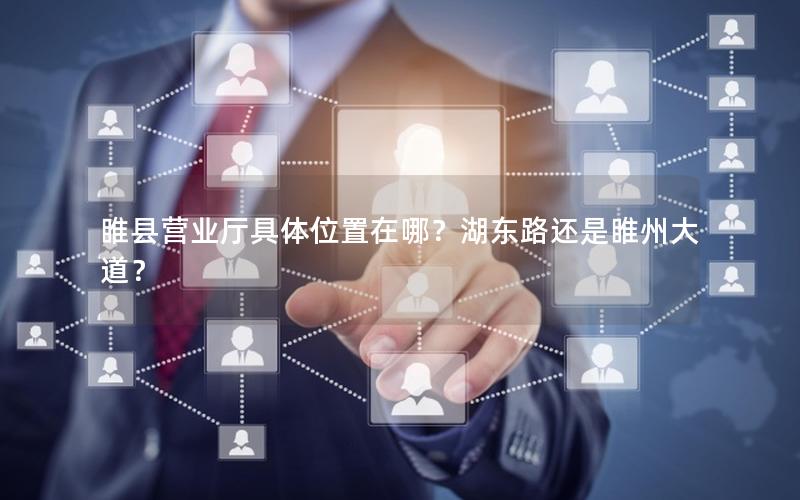 睢县营业厅具体位置在哪？湖东路还是睢州大道？