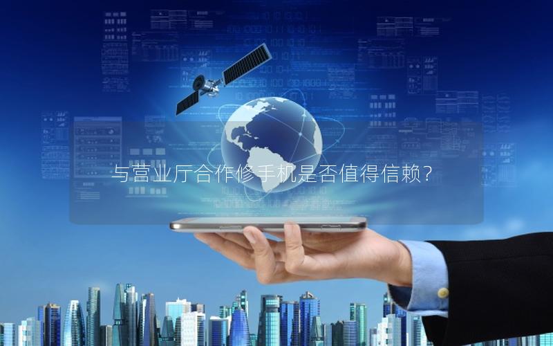 与营业厅合作修手机是否值得信赖？