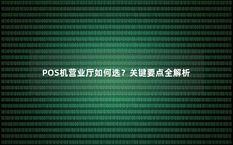 POS机营业厅如何选？关键要点全解析