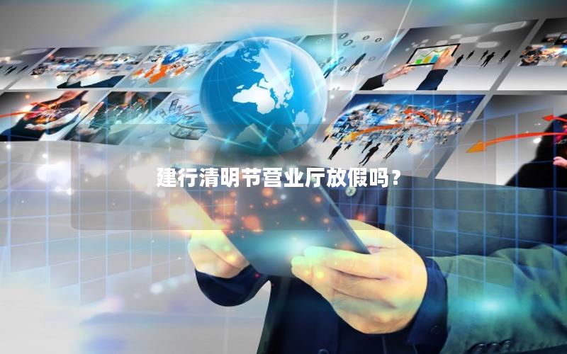 建行清明节营业厅放假吗？