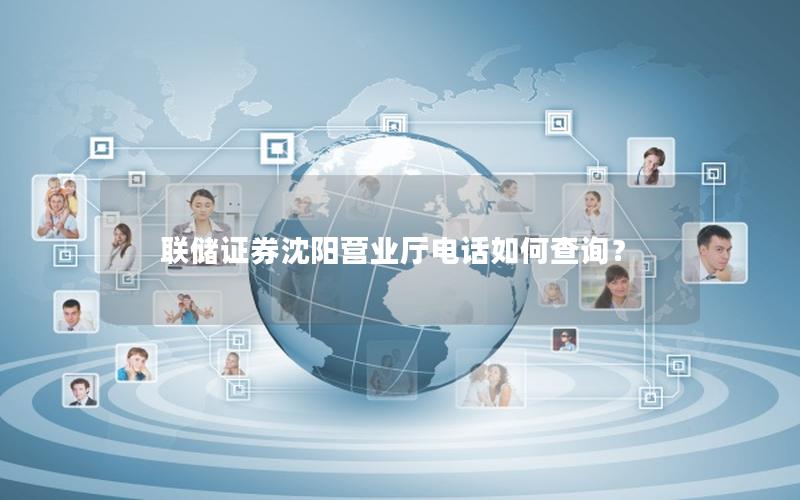 联储证券沈阳营业厅电话如何查询？