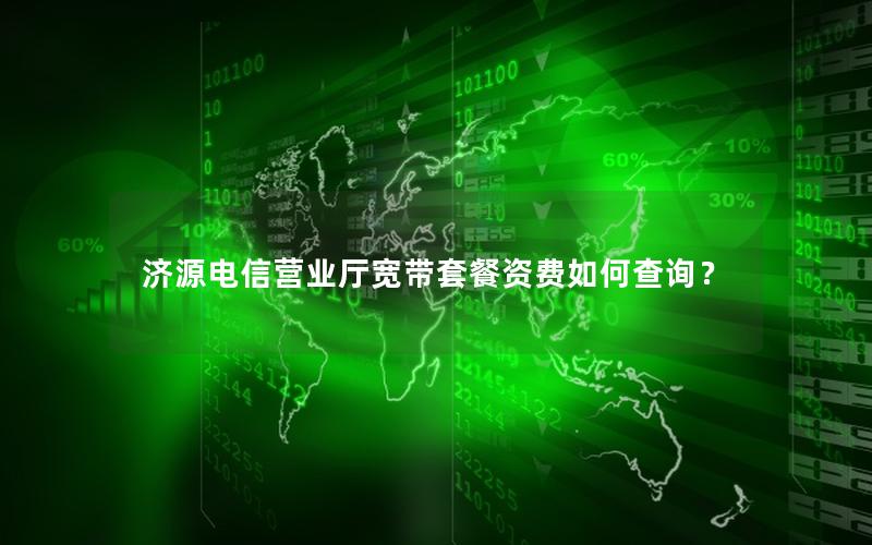 济源电信营业厅宽带套餐资费如何查询？