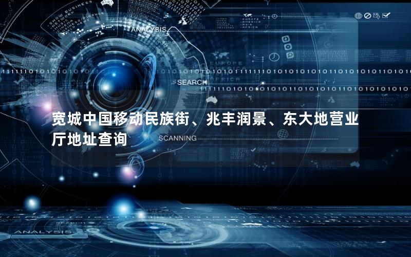 宽城中国移动民族街、兆丰润景、东大地营业厅地址查询