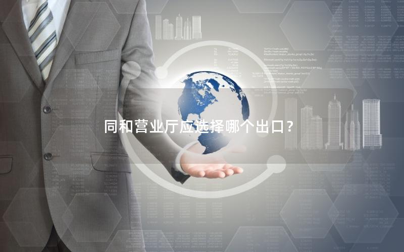 同和营业厅应选择哪个出口？