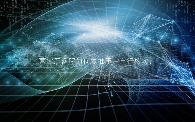 营业厅客服为何屡推用户自行核实？
