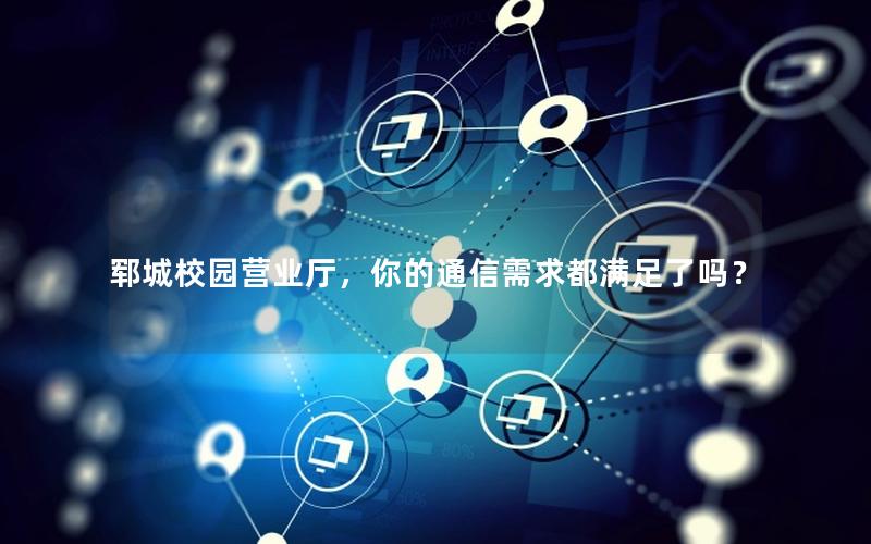 郓城校园营业厅，你的通信需求都满足了吗？